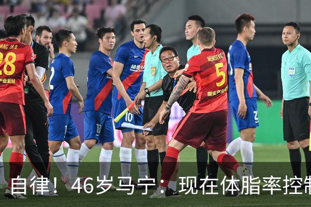 自律！46岁马宁：现在体脂率控制在11%左右 40岁以后红肉一口不吃